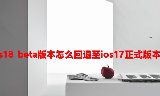 iOS18 beta版本怎么回退至iOS17正式版本？